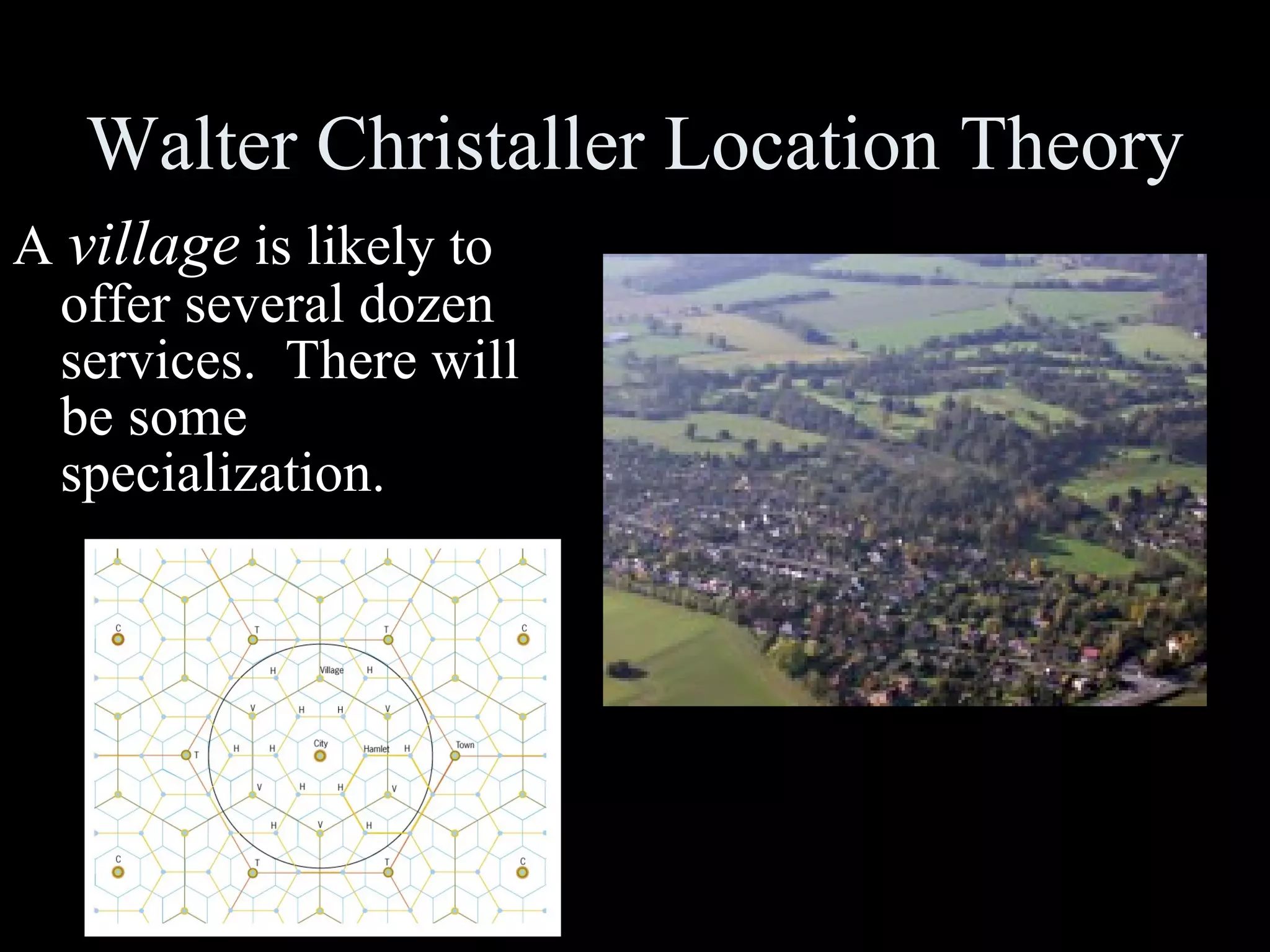 Walter Christaller Location Theory A  village  is likely to offer several dozen services.  There will be some specialization. 