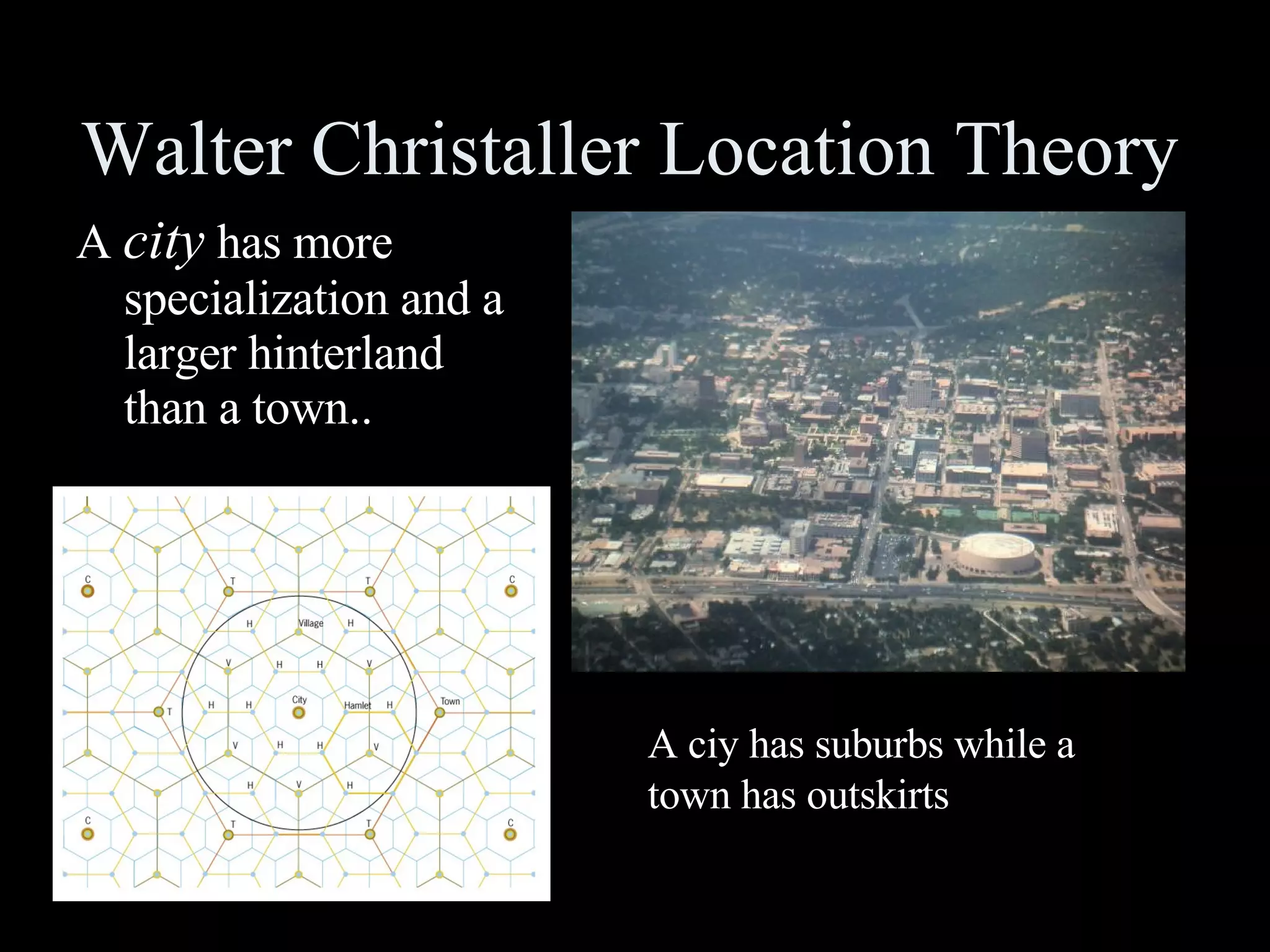 Walter Christaller Location Theory A  city  has more specialization and a larger hinterland than a town.. A ciy has suburbs while a town has outskirts 