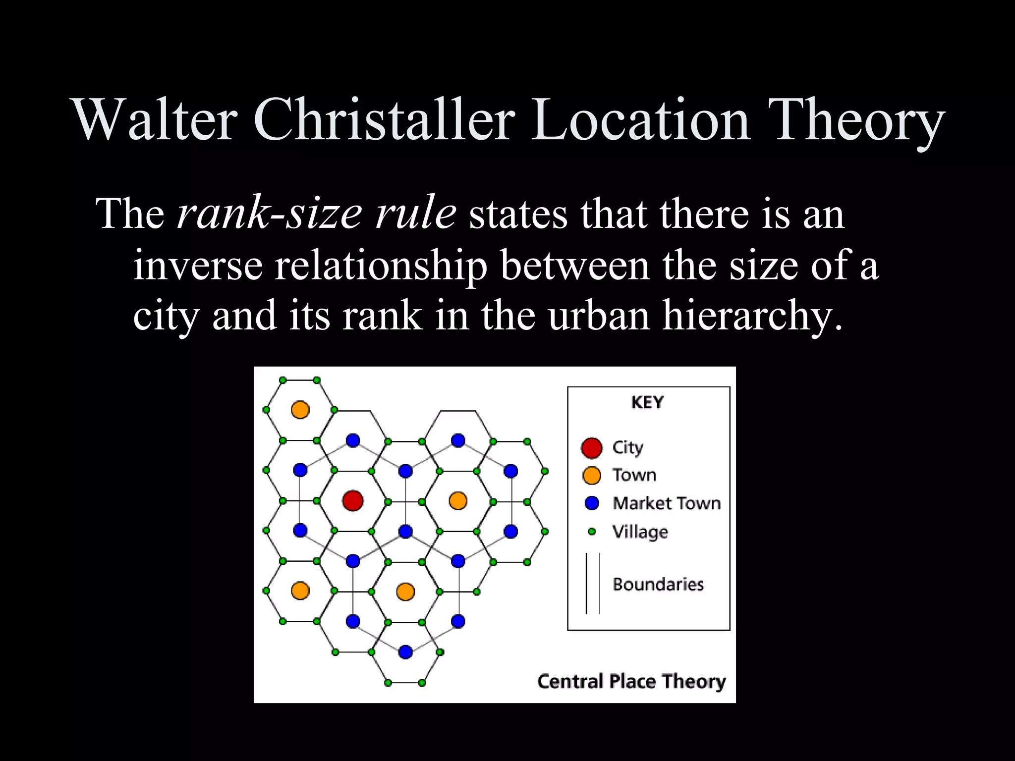 Walter Christaller Location Theory The  rank-size rule  states that there is an inverse relationship between the size of a city and its rank in the urban hierarchy. 