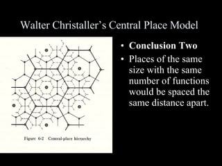 Walter Christaller’s Central Place Model Conclusion Two Places of the same size with the same number of functions would be spaced the same distance apart. 