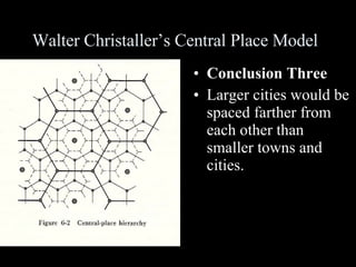 Walter Christaller’s Central Place Model Conclusion Three Larger cities would be spaced farther from each other than smaller towns and cities. 