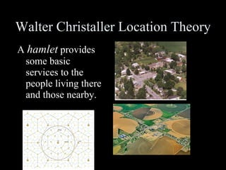Walter Christaller Location Theory A  hamlet  provides some basic services to the people living there and those nearby. 
