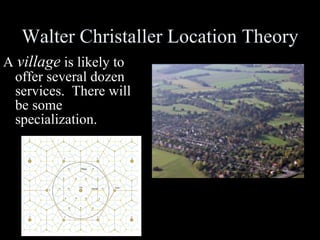 Walter Christaller Location Theory A  village  is likely to offer several dozen services.  There will be some specialization. 