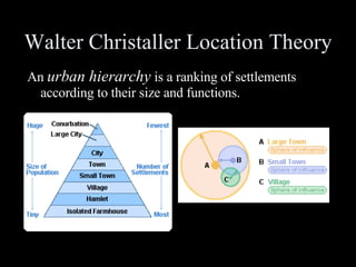 Walter Christaller Location Theory An  urban hierarchy  is a ranking of settlements according to their size and functions. 