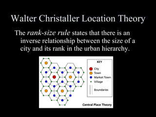 Walter Christaller Location Theory The  rank-size rule  states that there is an inverse relationship between the size of a city and its rank in the urban hierarchy. 
