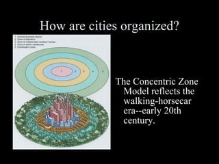 How are cities organized? The Concentric Zone Model reflects the walking-horsecar era--early 20th century. 
