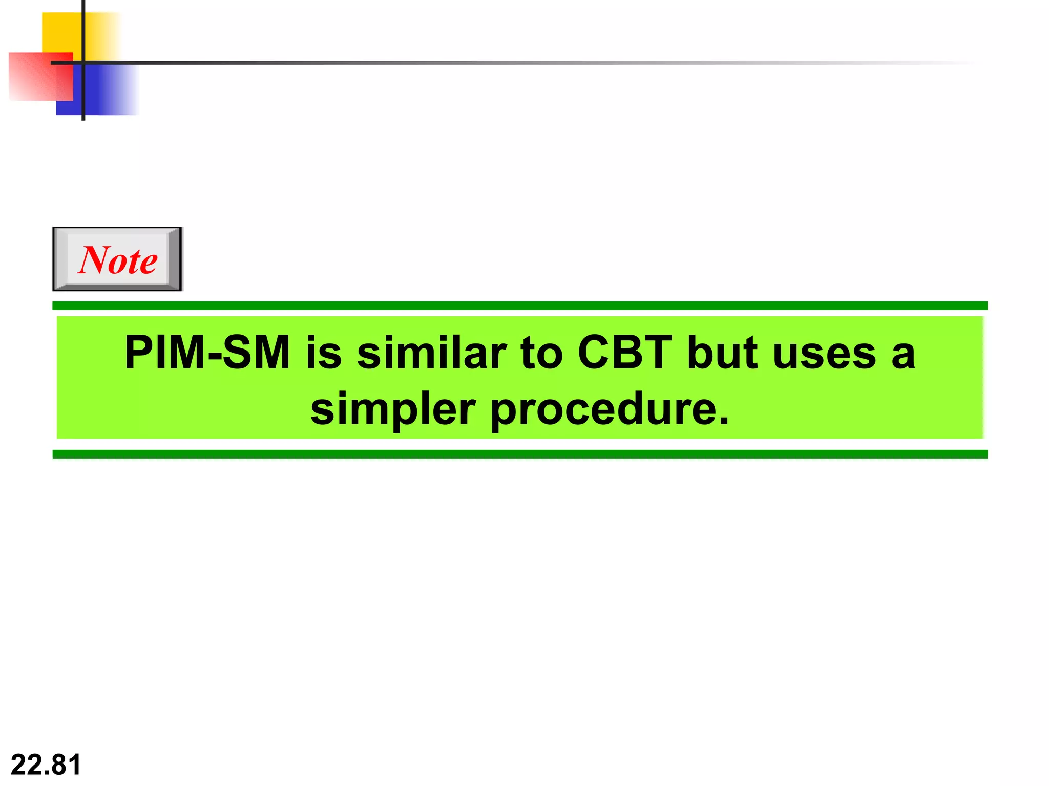 PIM-SM is similar to CBT but uses a simpler procedure. Note 