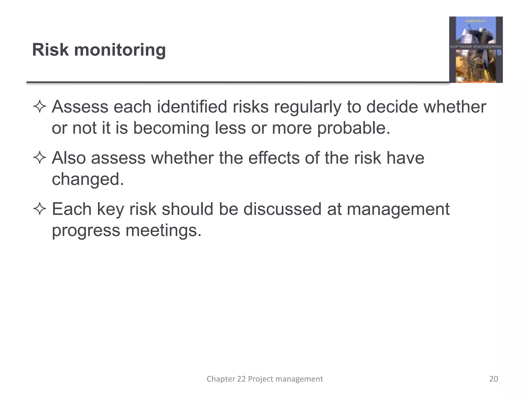 Risk monitoringAssess each identified risks regularly to decide whether or not it is becoming less or more probable.Also assess whether the effects of the risk have changed.Each key risk should be discussed at management progress meetings.20Chapter 22 Project management