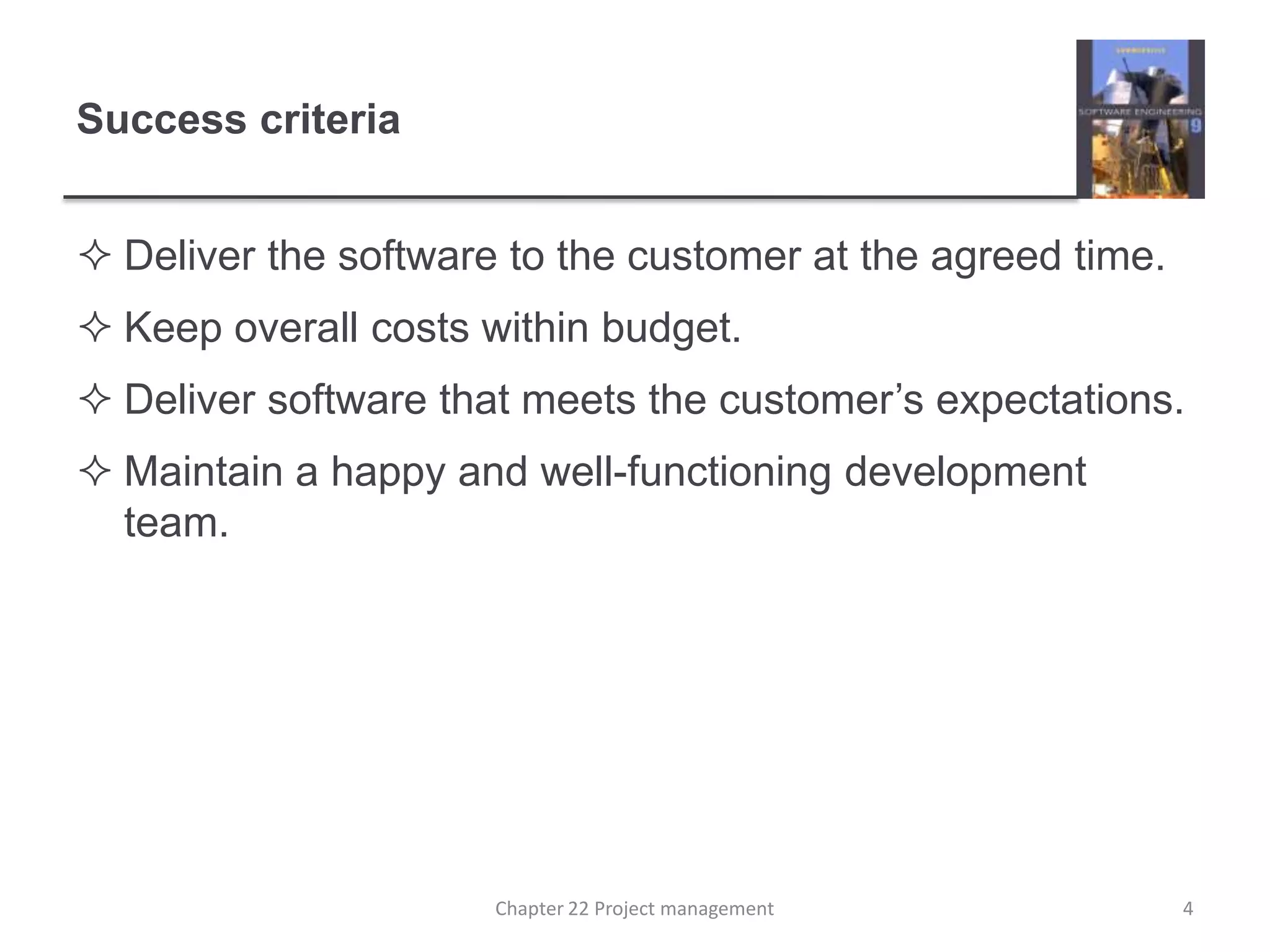 Success criteriaDeliver the software to the customer at the agreed time.Keep overall costs within budget.Deliver software that meets the customer’s expectations.Maintain a happy and well-functioning development team.4Chapter 22 Project management