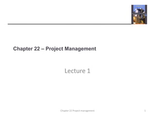Chapter 22 – Project Management Lecture 1 1 Chapter 22 Project management 
