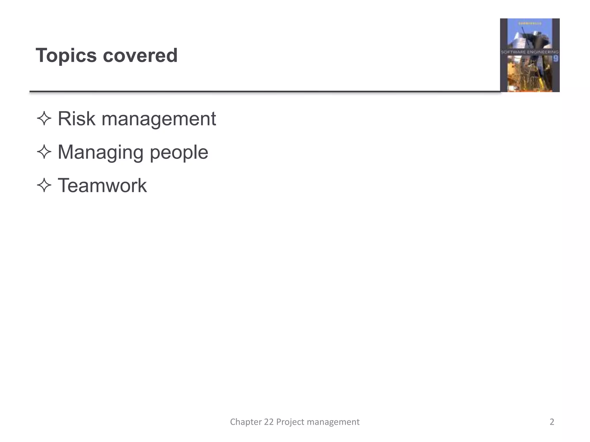 Topics covered
 Risk management
 Managing people
 Teamwork
2Chapter 22 Project management
 