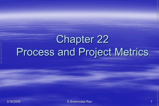 3/18/20093/18/2009 S.Sreenivasa RaoS.Sreenivasa Rao 11
Chapter 22Chapter 22
Process and Project MetricsProcess and Project Metrics
www.jntuworld.com
www.jntuworld.com
www.jwjobs.net
 