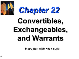 2-1
Chapter 22Chapter 22
Convertibles,Convertibles,
Exchangeables,Exchangeables,
and Warrantsand Warrants
Instructor: Ajab Khan Burki
 