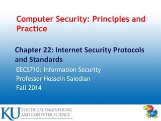 Computer Security: Principles and
Practice
EECS710: Information Security
Professor Hossein Saiedian
Fall 2014
Chapter 22: Internet Security Protocols
and Standards
 