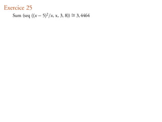 Exercice 25
   Sum (seq ((x − 5)2 /x, x, 3, 8)) ∼ 3, 4464
                                    =
 