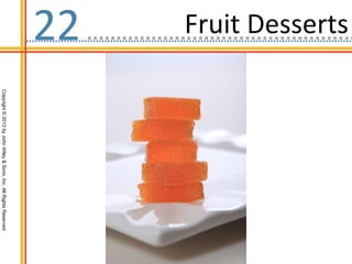 Fruit Desserts
22
                 Copyright © 2013 by John Wiley & Sons, Inc. All Rights Reserved
 