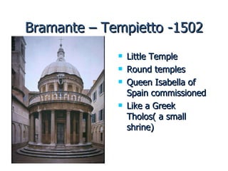 Bramante – Tempietto -1502 Little Temple Round temples Queen Isabella of Spain commissioned  Like a Greek Tholos( a small shrine) 