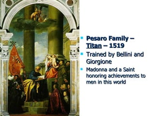 Pesaro Family –  Titan  – 1519 Trained by Bellini and Giorgione Madonna and a Saint honoring achievements to men in this world 