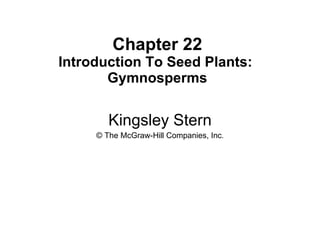 Chapter 22 Introduction To Seed Plants:  Gymnosperms Kingsley Stern © The McGraw-Hill Companies, Inc . 