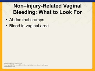 Non–Injury-Related Vaginal
Bleeding: What to Look For
• Abdominal cramps
• Blood in vaginal area
 