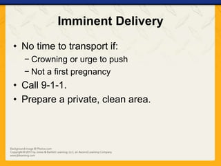 Imminent Delivery
• No time to transport if:
− Crowning or urge to push
− Not a first pregnancy
• Call 9-1-1.
• Prepare a private, clean area.
 