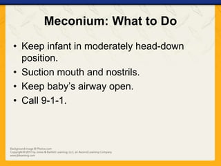 Meconium: What to Do
• Keep infant in moderately head-down
position.
• Suction mouth and nostrils.
• Keep baby’s airway open.
• Call 9-1-1.
 
