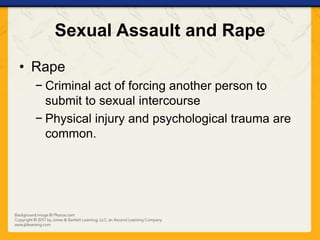 Sexual Assault and Rape
• Rape
− Criminal act of forcing another person to
submit to sexual intercourse
− Physical injury and psychological trauma are
common.
 