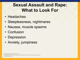 Sexual Assault and Rape:
What to Look For
• Headaches
• Sleeplessness, nightmares
• Nausea, muscle spasms
• Confusion
• Depression
• Anxiety, jumpiness
 