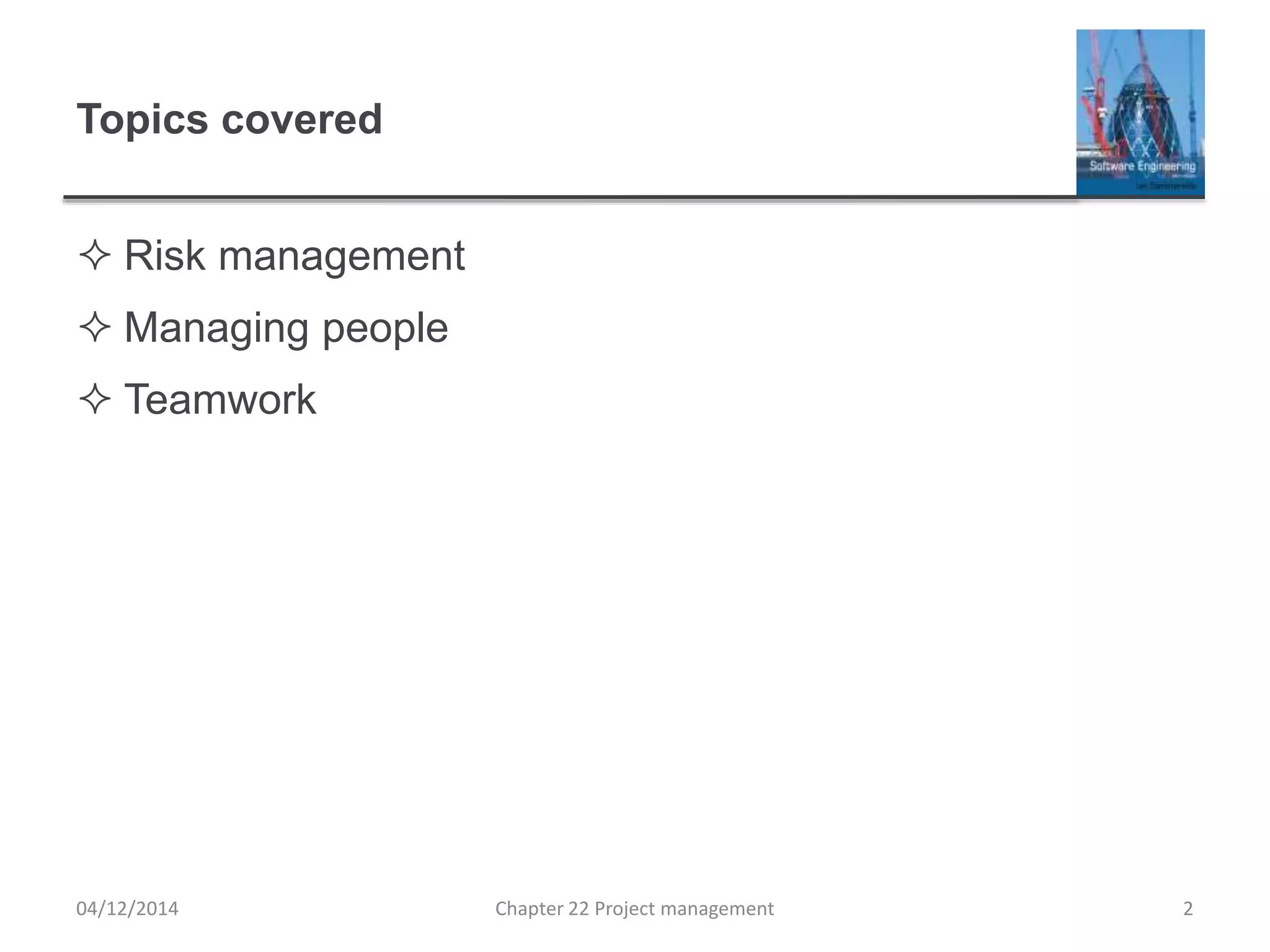 Topics covered
 Risk management
 Managing people
 Teamwork
04/12/2014 Chapter 22 Project management 2
 