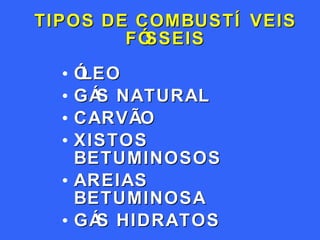 TIPOS DE COMBUSTÍVEIS FÓSSEIS ÓLEO GÁS NATURAL CARVÃO XISTOS BETUMINOSOS AREIAS BETUMINOSA GÁS HIDRATOS 