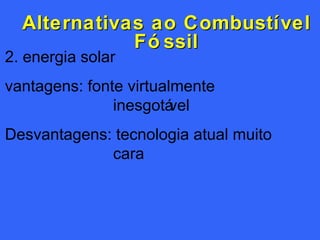 Alternativas ao Combustível Fóssil 2. energia solar vantagens: fonte virtualmente inesgotável Desvantagens: tecnologia atual muito cara 