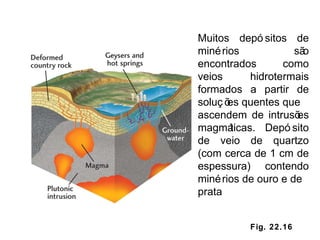 Fig. 22.16 Muitos depósitos de minérios são encontrados como veios hidrotermais formados a partir de soluções quentes que ascendem de intrusões magmáticas. Depósito de veio de quartzo (com cerca de 1 cm de espessura) contendo minérios de ouro e de prata 