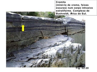 Fig. 22.20 Cromita (minério de cromo, faixas escuras) num corpo intrusivo estratiforme. Complexo de Bushveldt, África do Sul. 