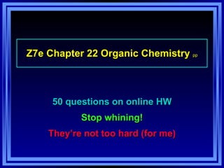 Z7e Chapter 22 Organic Chemistry  pp 50 questions on online HW Stop whining! They’re not too hard (for me) 