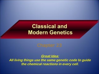 Classical and  Modern Genetics Chapter 23 Great Idea: All living things use the same genetic code to guide the chemical reactions in every cell. 