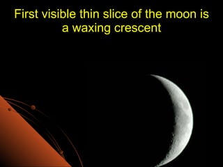 First visible thin slice of the moon is a waxing crescent 