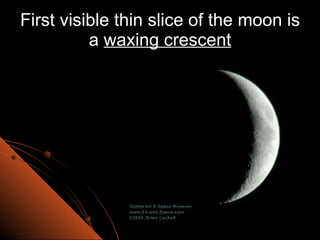 First visible thin slice of the moon is a  waxing crescent 