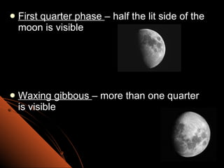 First quarter phase  – half the lit side of the moon is visible Waxing gibbous  – more than one quarter is visible 