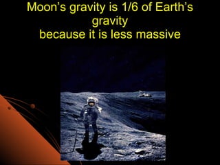 Moon’s gravity is 1/6 of Earth’s gravity because it is less massive 