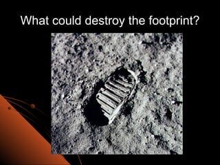 What could destroy the footprint? 