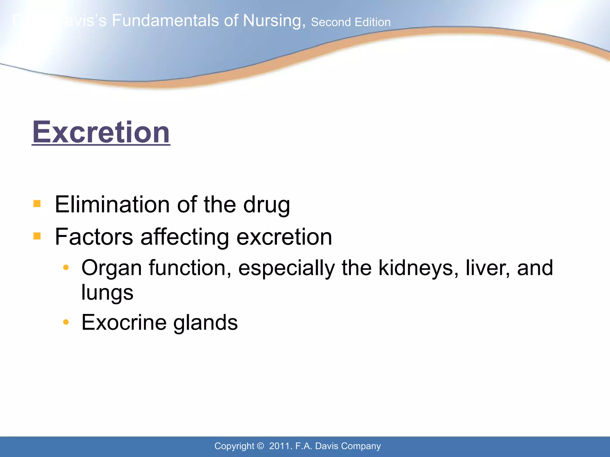 Excretion Elimination of the drug Factors affecting excretion Organ function, especially the kidneys, liver, and lungs Exocrine glands 