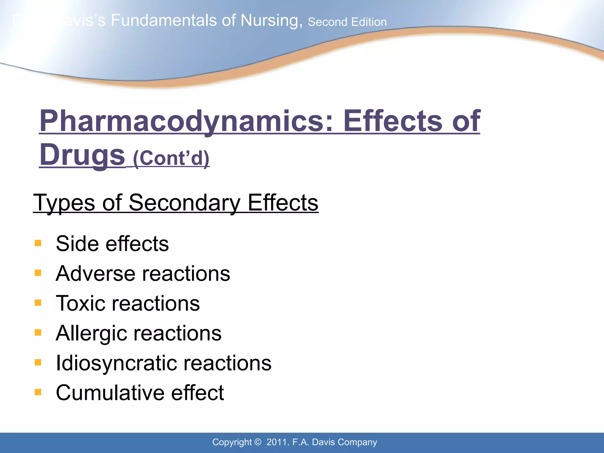 Pharmacodynamics: Effects of Drugs   (Cont’d) Types of Secondary Effects Side effects Adverse reactions Toxic reactions Allergic reactions Idiosyncratic reactions Cumulative effect 