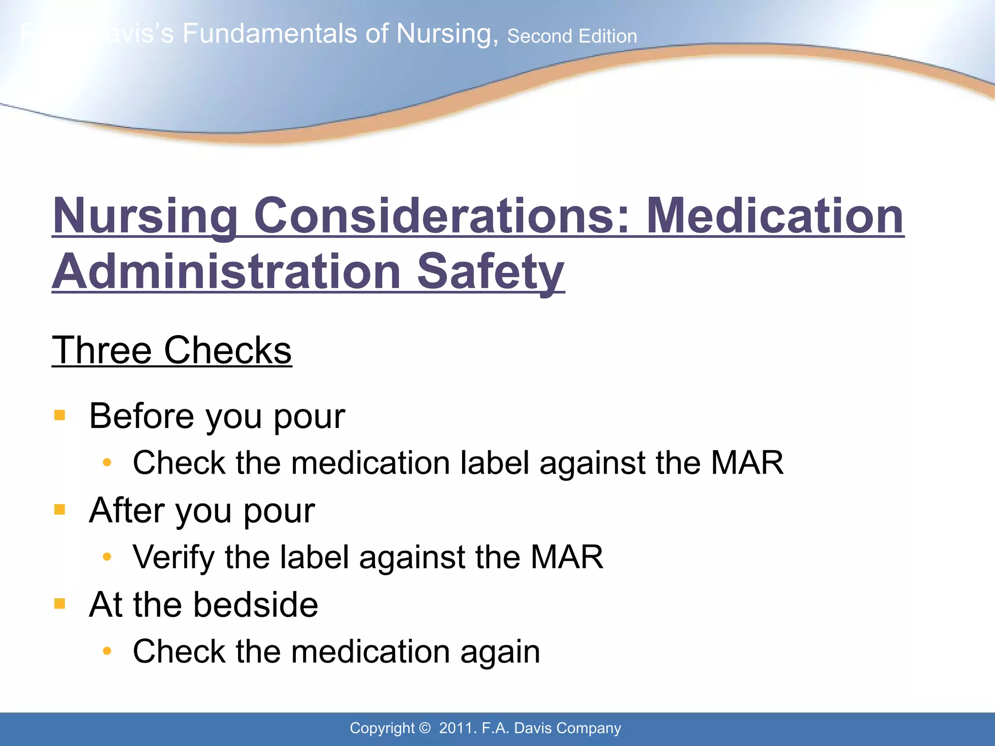 Nursing Considerations: Medication Administration Safety Three Checks Before you pour Check the medication label against the MAR After you pour Verify the label against the MAR At the bedside Check the medication again 