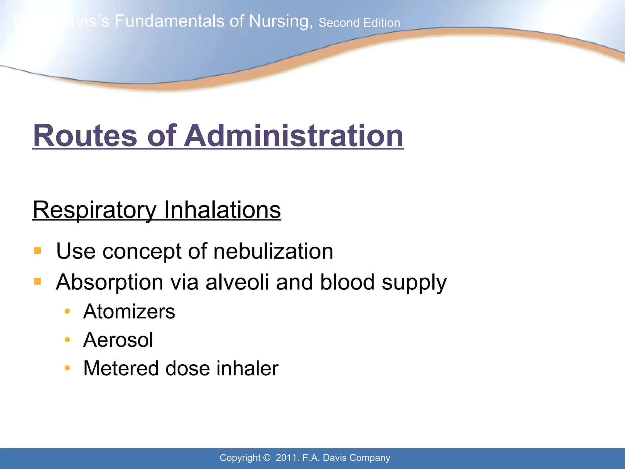 Routes of Administration Respiratory Inhalations Use concept of nebulization Absorption via alveoli and blood supply Atomizers Aerosol Metered dose inhaler 