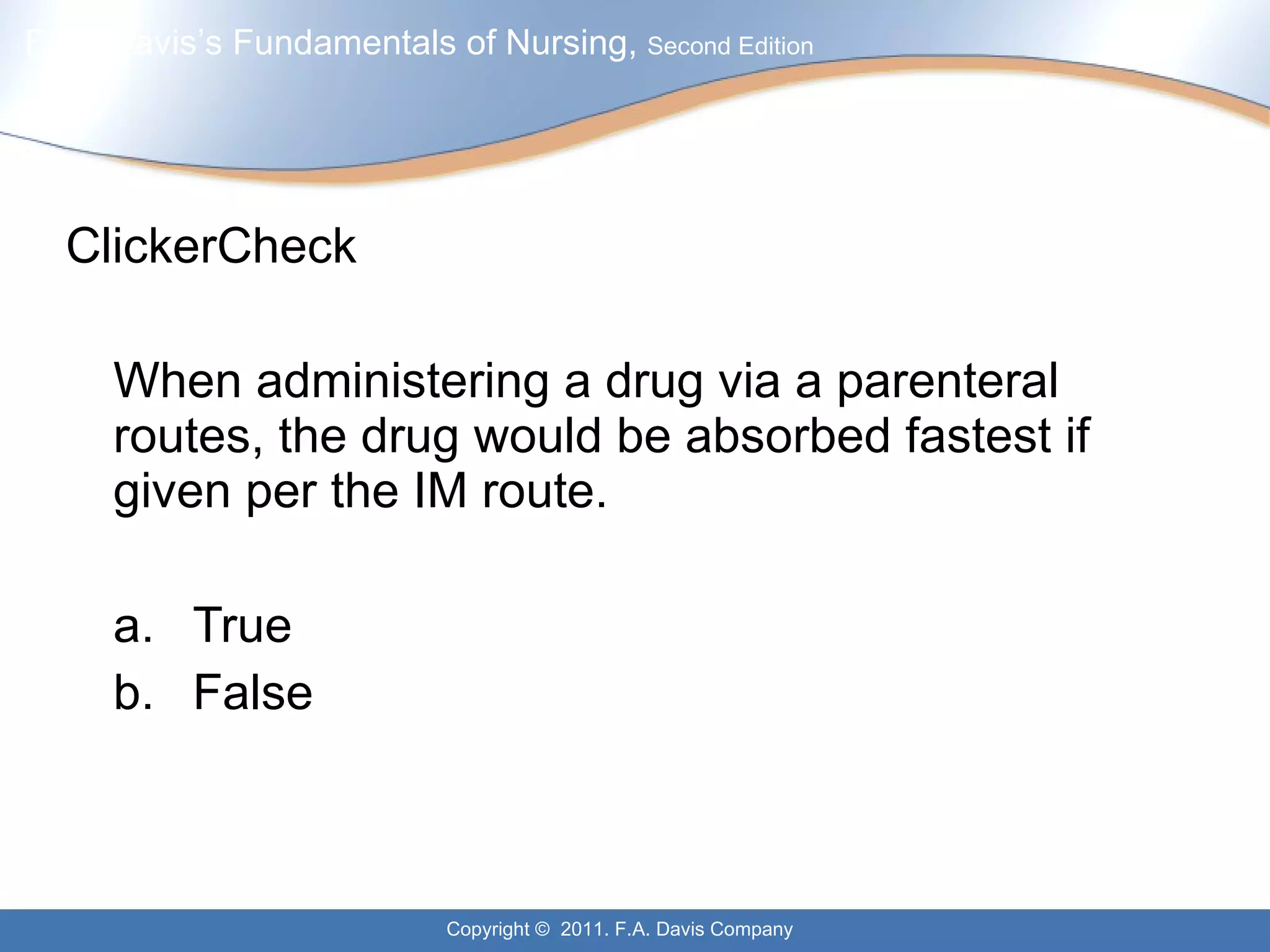 ClickerCheck When administering a drug via a parenteral routes, the drug would be absorbed fastest if given per the IM route. a. True b.  False 