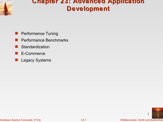 Chapter 23: Advanced Application
                                    Development


            s Performance Tuning
            s Performance Benchmarks
            s Standardization
            s E-Commerce
            s Legacy Systems




                                                                        1
Database System Concepts, 5 th Ed.      23.1       ©Silberschatz, Korth and Sudarshan
 