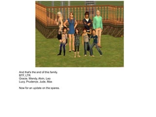 And that's the end of this family.
BTF, LTR
Gracie, Wendy, Alvin, Leo
Lucy, Prudence, Jude, Max

Now for an update on the spares.
 