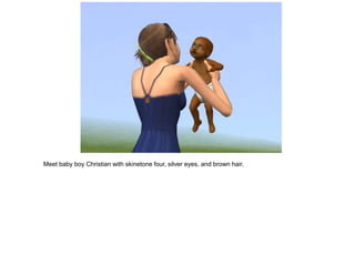 Meet baby boy Christian with skinetone four, silver eyes, and brown hair.
 