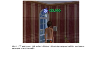 Alvin's LTW was to earn 100k and so I did what I did with Kennedy and had him purchase an
expensive lot and then sell it.
 