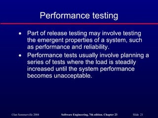 Performance testing Part of release testing may involve testing the emergent properties of a system, such as performance and reliability. Performance tests usually involve planning a series of tests where the load is steadily increased until the system performance becomes unacceptable. 